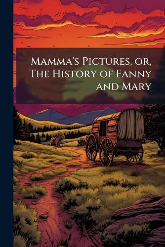 Cover image for Mamma's Pictures, Or, the History of Fanny and Mary