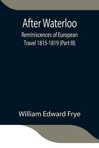 After Waterloo: Reminiscences of European Travel 1815-1819 (Part III)