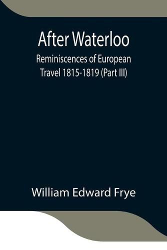 Cover image for After Waterloo: Reminiscences of European Travel 1815-1819 (Part III)