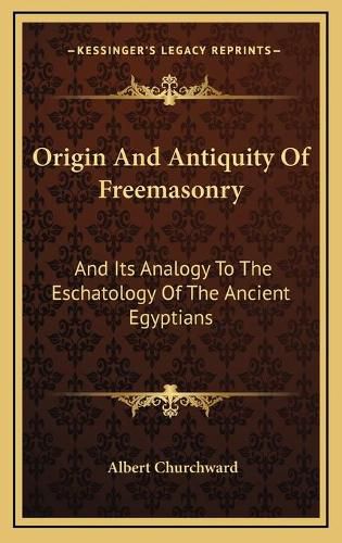 Cover image for Origin and Antiquity of Freemasonry: And Its Analogy to the Eschatology of the Ancient Egyptians