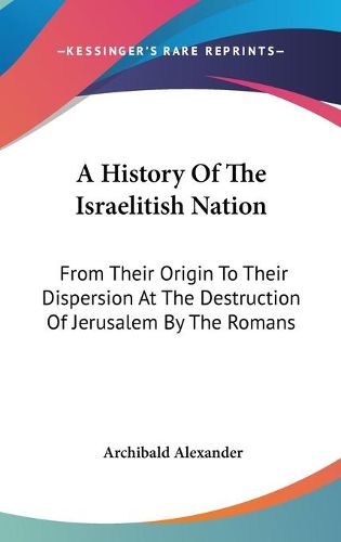 Cover image for A History of the Israelitish Nation: From Their Origin to Their Dispersion at the Destruction of Jerusalem by the Romans