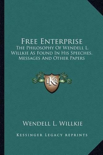 Free Enterprise: The Philosophy of Wendell L. Willkie as Found in His Speeches, Messages and Other Papers