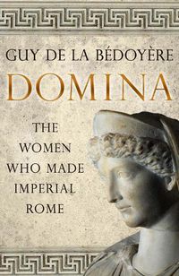 Cover image for Domina: The Women Who Made Imperial Rome
