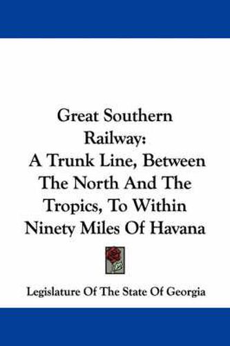 Cover image for Great Southern Railway: A Trunk Line, Between the North and the Tropics, to Within Ninety Miles of Havana