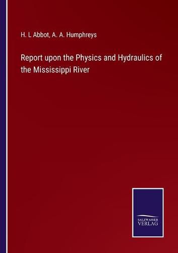 Cover image for Report upon the Physics and Hydraulics of the Mississippi River