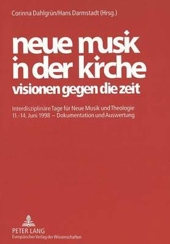 Neue Musik in Der Kirche. Visionen Gegen Die Zeit: Interdisziplinaere Tage Fuer Neue Musik Und Theologie 11.-14. Juni 1998 - Dokumentation Und Auswertung