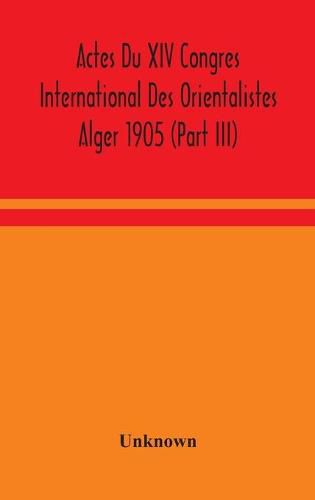 Actes Du XIV Congres International Des Orientalistes Alger 1905 (Part III)