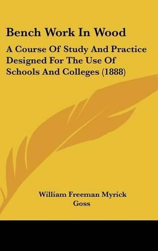 Cover image for Bench Work in Wood: A Course of Study and Practice Designed for the Use of Schools and Colleges (1888)