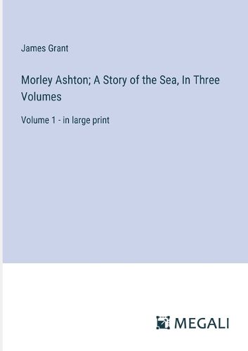 Cover image for Morley Ashton; A Story of the Sea, In Three Volumes