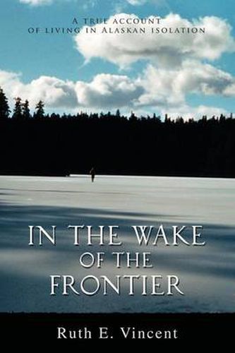 In the Wake of the Frontier: A True Account of Living in Alaskan Isolation