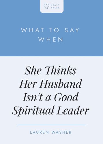 Cover image for What to Say When She Thinks Her Husband Isn't a Good Spiritual Leader