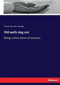 Cover image for Old wells dug out: Being a third series of sermons