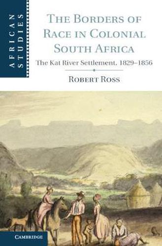 Cover image for The Borders of Race in Colonial South Africa: The Kat River Settlement, 1829-1856