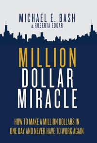 Cover image for Million Dollar Miracle: How to Make a Million Dollars in One Day and Never Have To Work Again