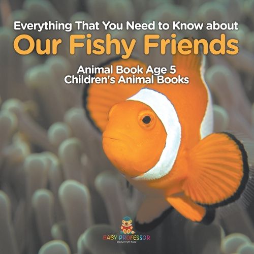 Cover image for Everything That You Need to Know about Our Fishy Friends - Animal Book Age 5 Children's Animal Books