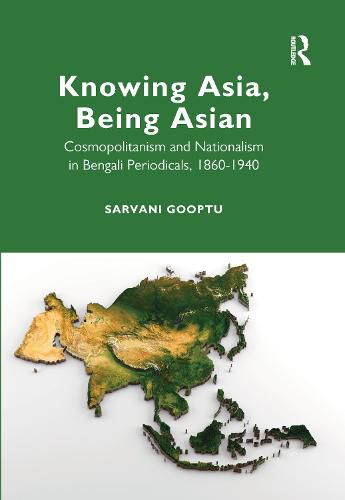 Cover image for Knowing Asia, Being Asian: Cosmopolitanism and Nationalism in Bengali Periodicals, 1860-1940