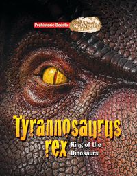 Cover image for Tyrannosaurs Rex: Prehistoric Beasts Uncovered - King of the Dinosaurs