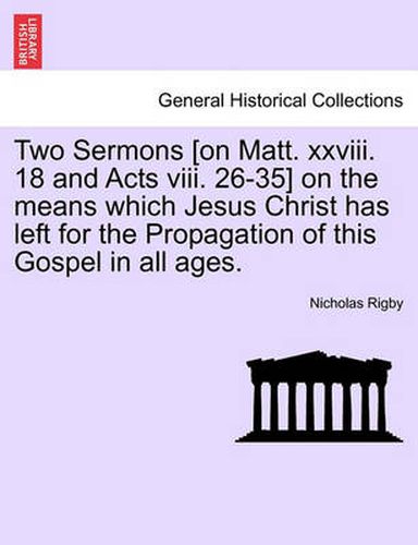 Cover image for Two Sermons [On Matt. XXVIII. 18 and Acts VIII. 26-35] on the Means Which Jesus Christ Has Left for the Propagation of This Gospel in All Ages.