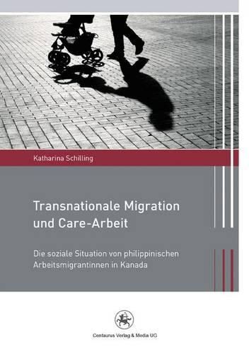 Cover image for Transnationale Migration und Care-Arbeit: Die soziale Situation von philippinischen Arbeitsmigrantinnen in Kanada