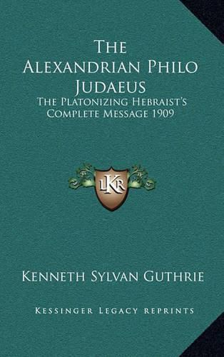 The Alexandrian Philo Judaeus: The Platonizing Hebraist's Complete Message 1909