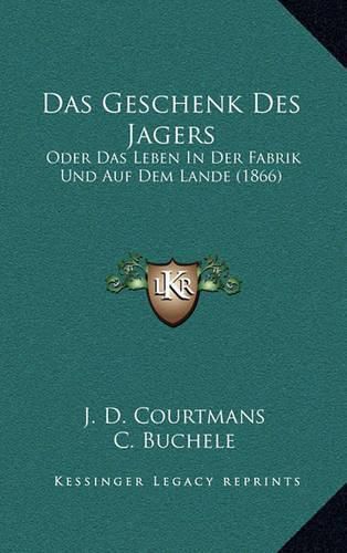 Cover image for Das Geschenk Des Jagers: Oder Das Leben in Der Fabrik Und Auf Dem Lande (1866)