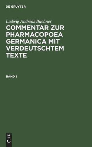 Ludwig Andreas Buchner: Commentar Zur Pharmacopoea Germanica Mit Verdeutschtem Texte. Band 1