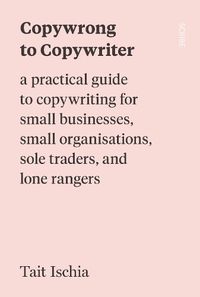Cover image for Copywrong to Copywriter: a practical guide to copywriting for small businesses, small organisations, sole traders, and lone rangers