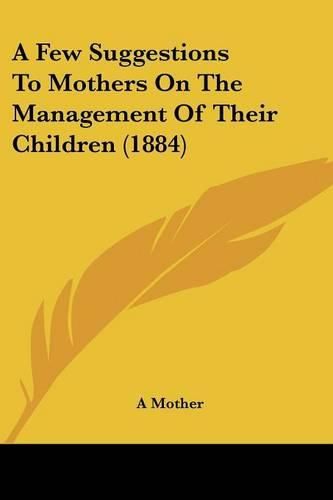 Cover image for A Few Suggestions to Mothers on the Management of Their Children (1884)