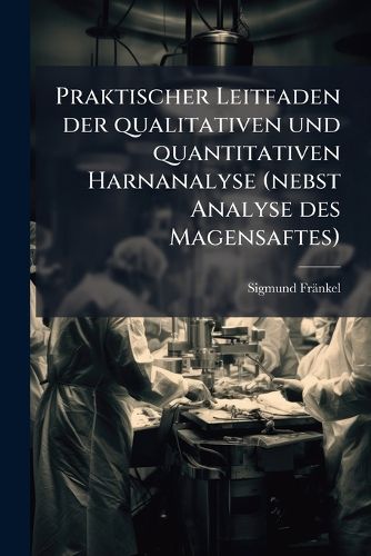 Cover image for Praktischer Leitfaden Der Qualitativen Und Quantitativen Harnanalyse: Nebst Analyse Des Magensaftes ...