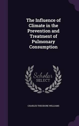 Cover image for The Influence of Climate in the Prevention and Treatment of Pulmonary Consumption