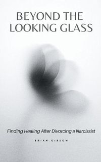 Cover image for Beyond the Looking Glass Finding Healing After Divorcing a Narcissist