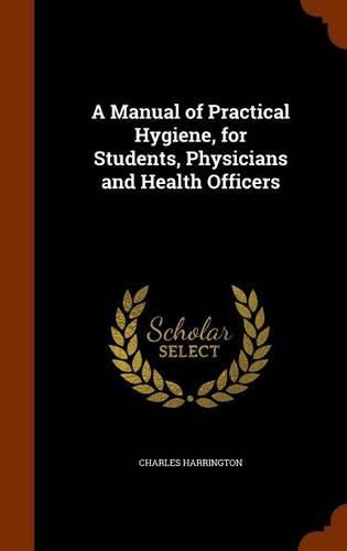 A Manual of Practical Hygiene, for Students, Physicians and Health Officers