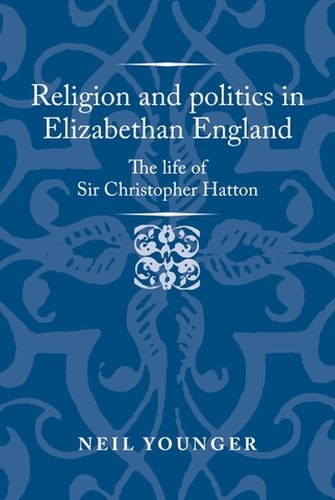 Cover image for Religion and Politics in Elizabethan England: The Life of Sir Christopher Hatton