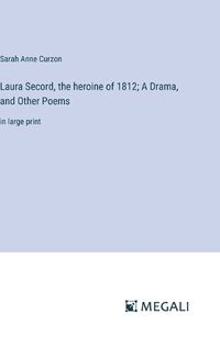 Cover image for Laura Secord, the heroine of 1812; A Drama, and Other Poems