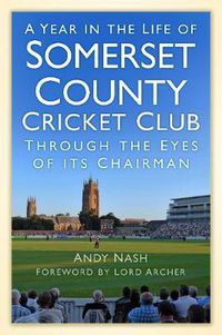 Cover image for A Year in the Life of Somerset County Cricket Club: Through the Eyes of its Chairman