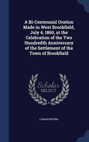 A Bi-Centennial Oration Made in West Brookfield, July 4, 1860, at the Celebration of the Two Hundredth Anniversary of the Settlement of the Town of Brookfield