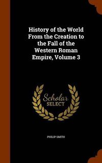 Cover image for History of the World from the Creation to the Fall of the Western Roman Empire, Volume 3