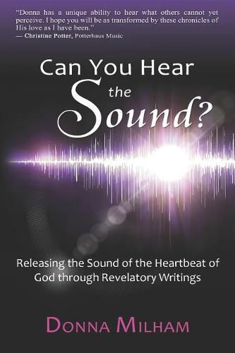 Can You Hear the Sound?: : Releasing the Sound of the Heartbeat of God Through Revelatory Writings