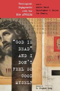 Cover image for God Is Dead and I Don't Feel So Good Myself: Theological Engagements with the New Atheism