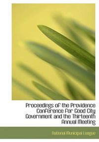 Cover image for Proceedings of the Providence Conference for Good City Government and the Thirteenth Annual Meeting