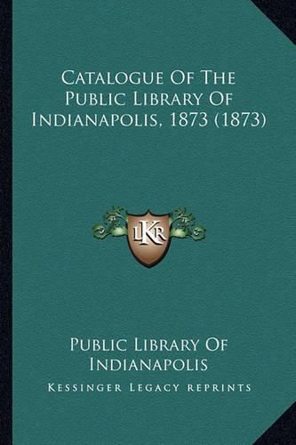 Cover image for Catalogue of the Public Library of Indianapolis, 1873 (1873)