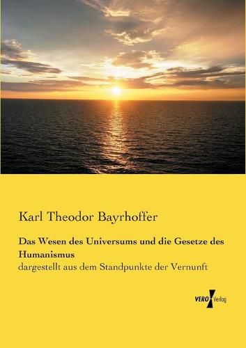 Cover image for Das Wesen des Universums und die Gesetze des Humanismus: dargestellt aus dem Standpunkte der Vernunft