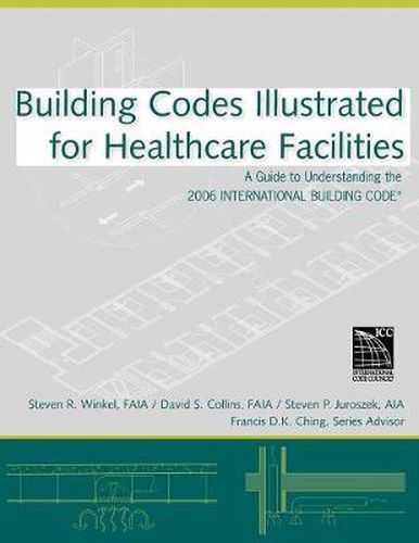 Building Codes Illustrated for Healthcare Facilities: A Guide to Understanding the 2006 International Building Code for Healthcare Facilities