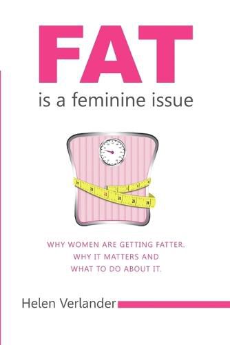 Cover image for Fat is a Feminine Issue: Why women are getting Fatter. Why it matters and what to do about it.