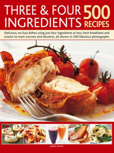 Three & Four Ingredients 500 Recipes: Delicious, No-Fuss Dishes Using Just Four Ingredients or Less, from Breakfasts and Snacks to Main Courses and Desserts