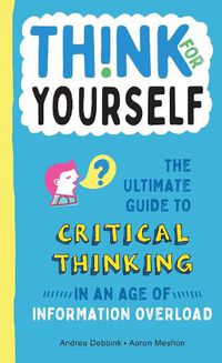 Cover image for Think for Yourself: The Ultimate Guide to Critical Thinking in an Age of Information Overload