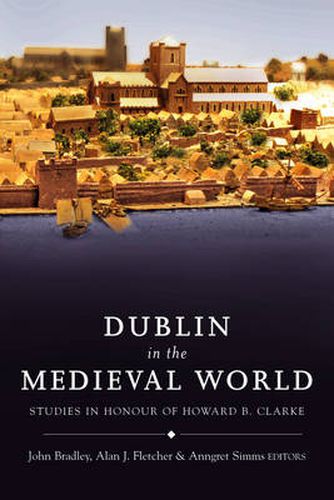 Dublin in the Medieval World: Studies in Honour of Howard B. Clarke