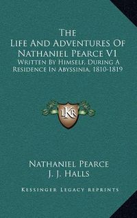 Cover image for The Life and Adventures of Nathaniel Pearce V1: Written by Himself, During a Residence in Abyssinia, 1810-1819