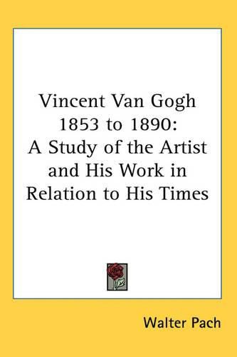 Cover image for Vincent Van Gogh 1853 to 1890: A Study of the Artist and His Work in Relation to His Times