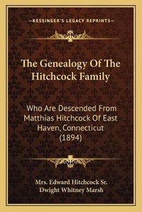 Cover image for The Genealogy of the Hitchcock Family: Who Are Descended from Matthias Hitchcock of East Haven, Connecticut (1894)